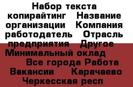 Набор текста-копирайтинг › Название организации ­ Компания-работодатель › Отрасль предприятия ­ Другое › Минимальный оклад ­ 20 000 - Все города Работа » Вакансии   . Карачаево-Черкесская респ.
